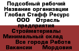 Подсобный рабочий › Название организации ­ Глобал Стафф Ресурс, ООО › Отрасль предприятия ­ Стройматериалы › Минимальный оклад ­ 37 800 - Все города Работа » Вакансии   . Мордовия респ.